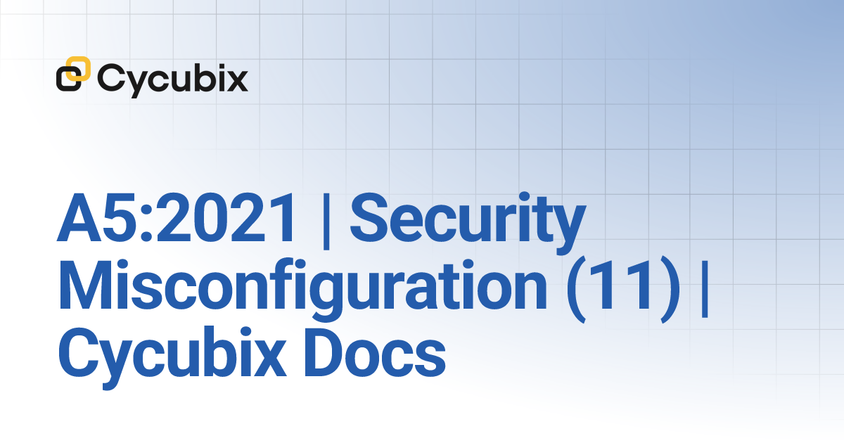 A5:2021 | Security Misconfiguration (11) | Cycubix Docs | Welcome